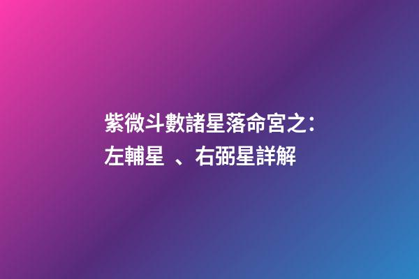 紫微斗數諸星落命宮之：左輔星、右弼星詳解